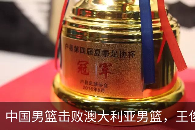 中国男篮击败澳大利亚男篮，王俊杰砍23分
