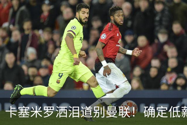 卡塞米罗洒泪道别曼联！确定低薪加盟迈阿密国际，与小贝梅西合作